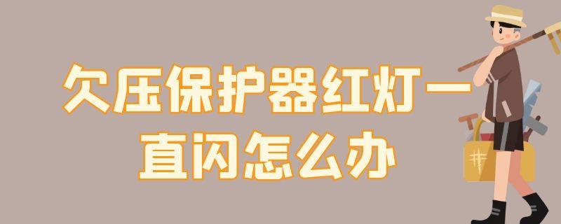 欠压保护器红灯一直闪怎么办（欠压保护器一直亮红灯怎么办）