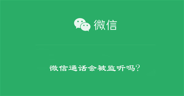 微信通话会被监听吗?（微信通话会被监听吗?怎么关闭）