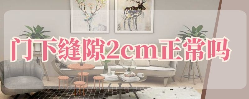 门下缝隙2cm正常吗（卧室门缝隙2厘米正常吗）