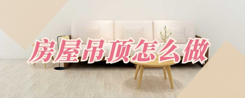 房屋吊顶怎么做 房屋吊顶怎么做好看