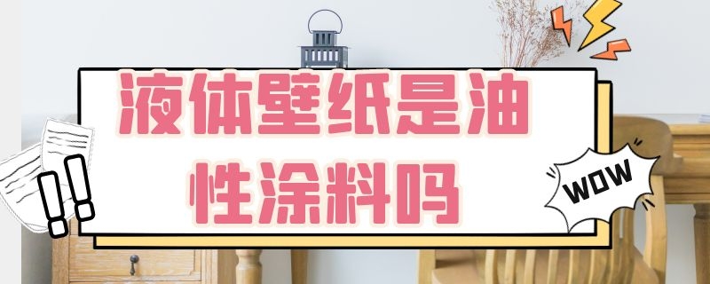 液体壁纸是油性涂料吗（液体壁纸是什么涂料）