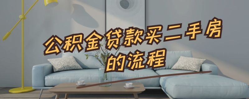 公积金贷款买二手房的流程 公积金贷款买二手房的流程先过户吗