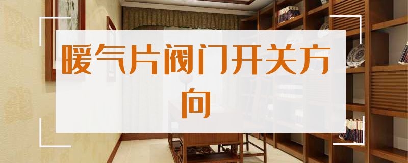 暖气片阀门开关方向 暖气片阀门开关方向12345