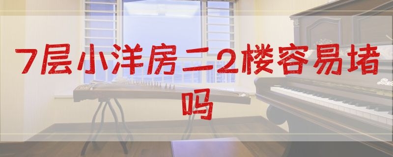 7层小洋房二2楼容易堵吗（七层洋房二楼会堵吗）