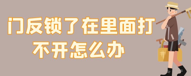 门反锁了在里面打不开怎么办（门反锁了在里面打不开怎么办转不动,自己打开）