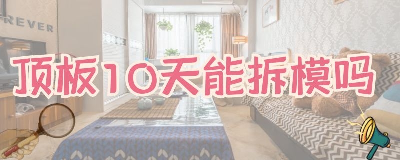 顶板10天能拆模吗 顶板10天能拆模吗房顶