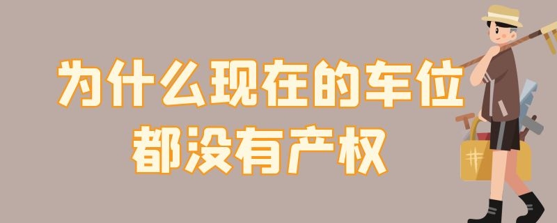 为什么现在的车位都没有产权 为什么现在的车位都没有产权证