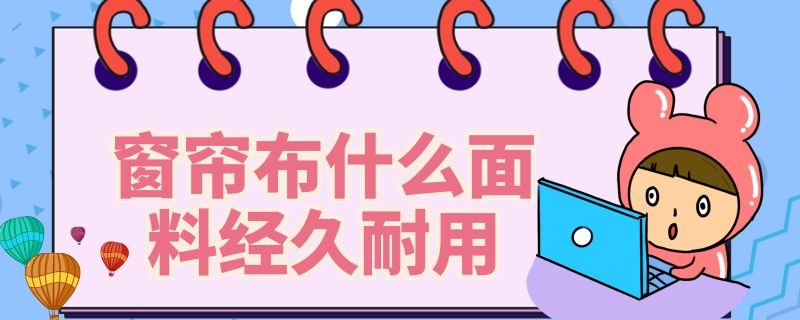 窗帘布什么面料经久耐用 窗帘那个布料耐用