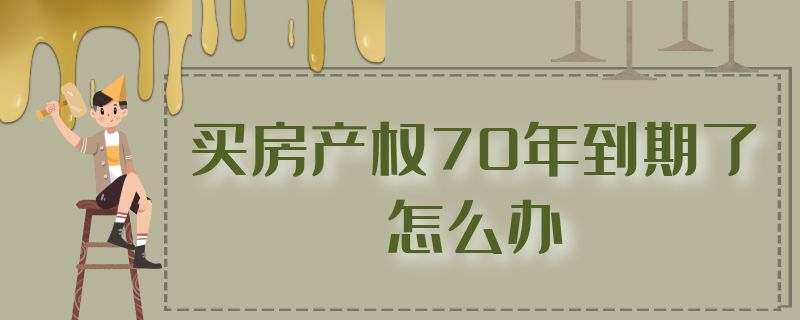 买房产权70年到期了怎么办 买房产权70年到期了怎么办理