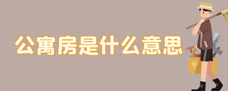 公寓房是什么意思（公寓房是什么意思,及性质）