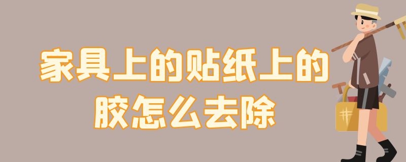 家具上的贴纸上的胶怎么去除 家具上贴纸胶痕迹怎么去除