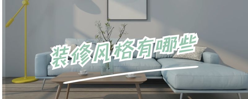 装修风格有哪些 房屋装修风格类型有哪些