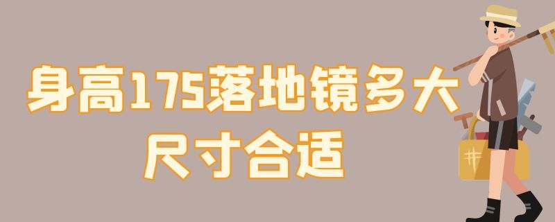 身高175落地镜多大尺寸合适 身高175买落地镜