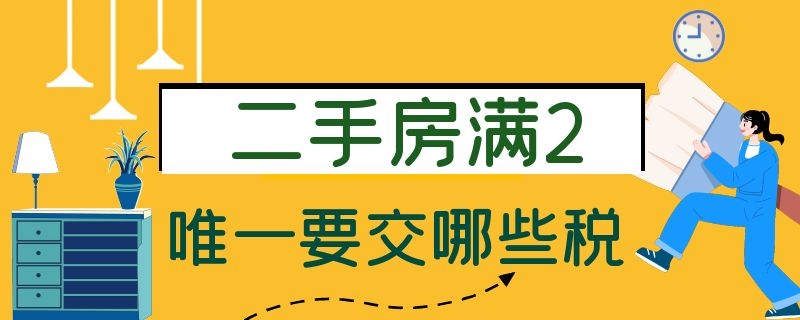 二手房满2唯一要交哪些税 二手房满2不唯一怎么交税