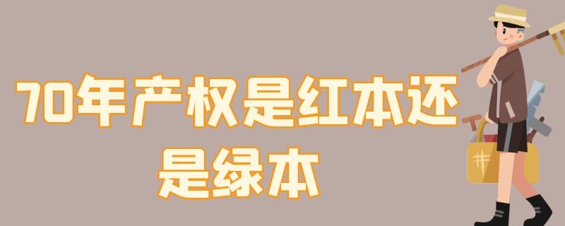 70年产权是红本还是绿本（房子红本和绿本的区别产权是70年吗）