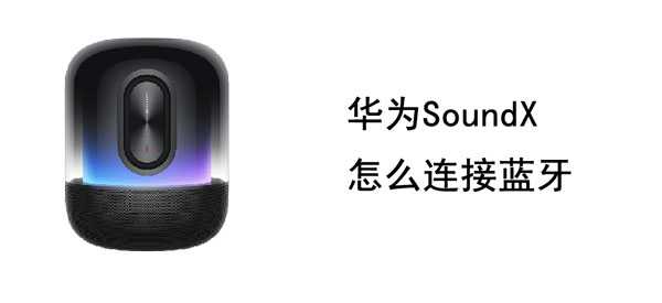 华为SoundX怎么连接蓝牙 华为soundx连接蓝牙播放不出声音