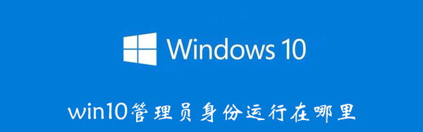 win10管理员身份运行在哪里 win10 管理员身份运行