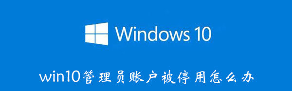 win10管理员账户被停用怎么解决（win10管理员账户被停用怎么解决）