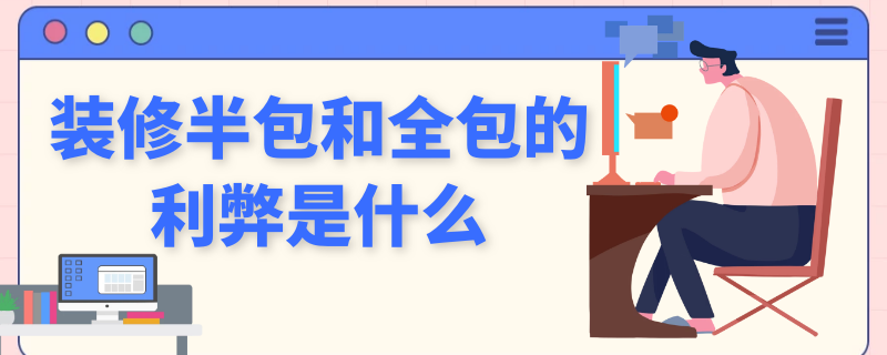 装修半包和全包的利弊是什么（装修半包和全包的利弊是什么意思）