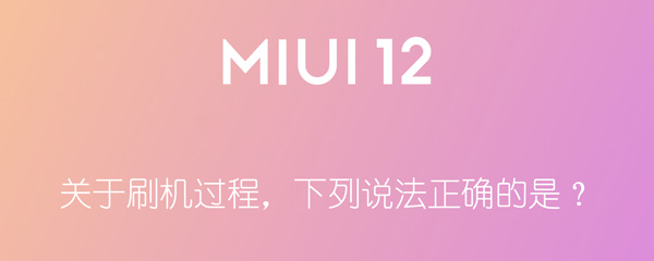 关于刷机过程，下列说法正确的是 关于刷机过程下列说法正确的是小米答题