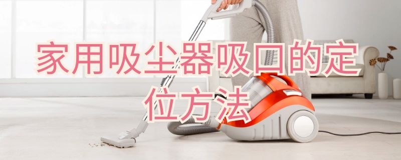 家用吸尘器吸口的定位方法 家用吸尘器吸口的定位方法图解