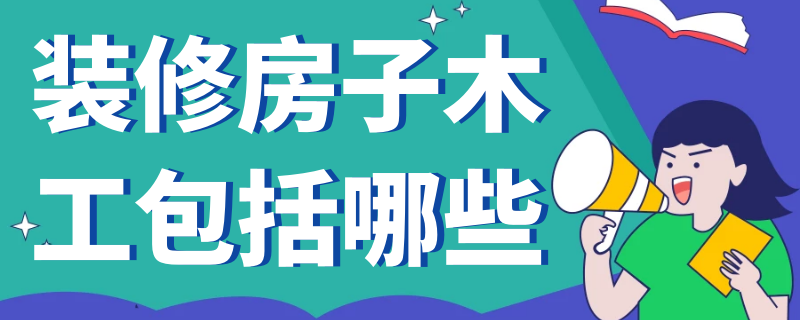 装修房子木工包括哪些 房屋装修的木工包含哪些?