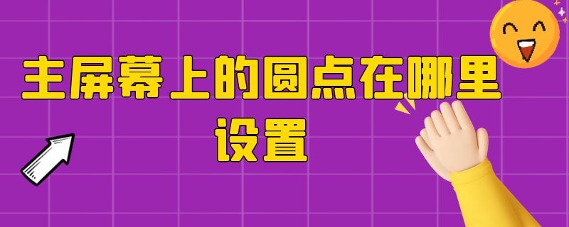 主屏幕上的圆点在哪里设置 主屏幕圆点怎么设置