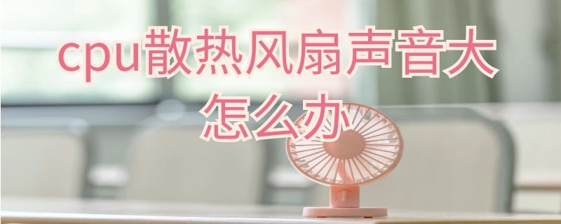 cpu散热风扇声音大怎么办 cpu散热器风扇很响