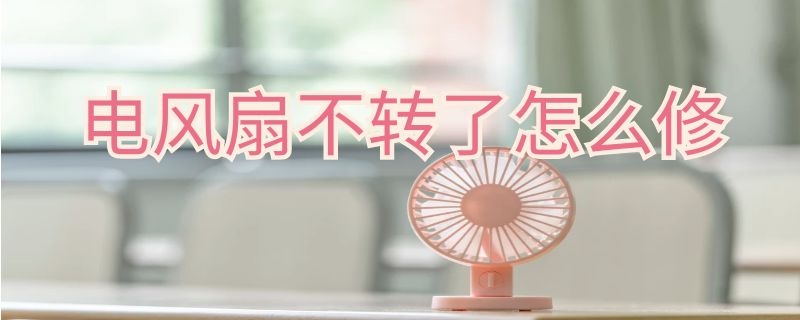 电风扇不转了怎么修（电风扇不转了怎么修维修）