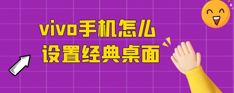 vivo手机怎么设置经典桌面（vivo手机怎么设置经典桌面?）