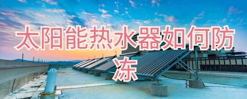 太阳能热水器如何防冻（皇明太阳能热水器如何防冻）