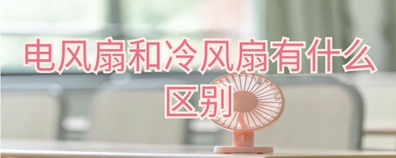 电风扇和冷风扇的区别 电风扇与冷风扇的区别