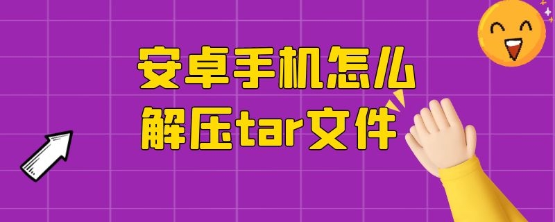 安卓手机怎么解压tar文件 安卓手机如何解压tar