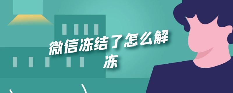 微信冻结了怎么解冻（手机微信冻结了怎么解冻）