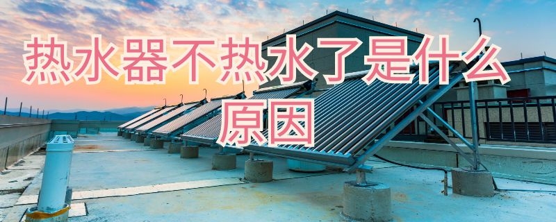 热水器不热水了是什么原因 热水器不热水了是什么原因造成的