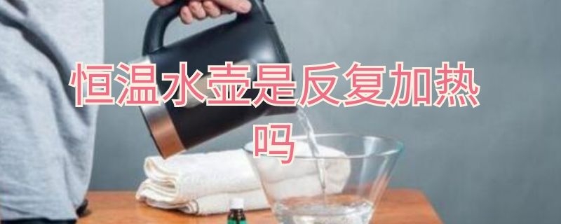 恒温水壶是反复加热吗 恒温水壶是不是反复加热