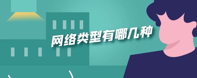 网络类型有哪几种（网络类型有哪几种,分别有什么区别）