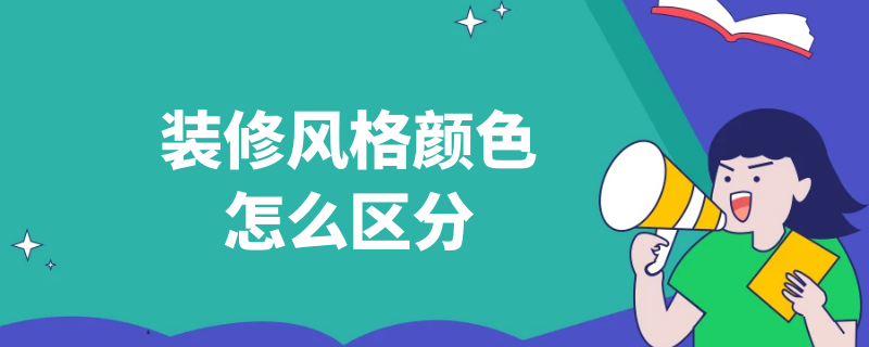 装修风格颜色怎么区分 装修风格颜色怎么区分好坏