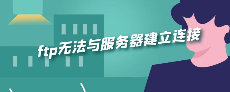 ftp无法与服务器建立连接（连接不到ftp服务器）