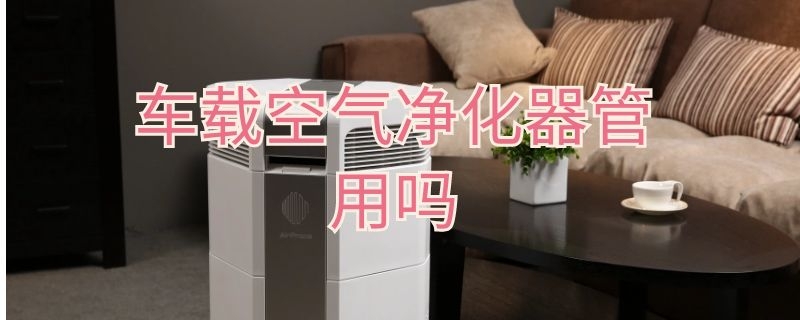 车载空气净化器管用吗 车载空气净化器有用吗