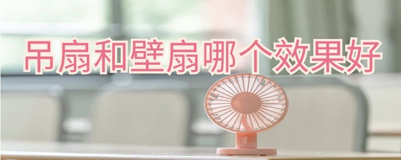 吊扇和壁扇哪个效果好 壁扇和吊扇哪个比较安全