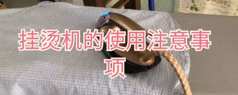 挂烫机的使用注意事项 挂烫机的使用注意事项