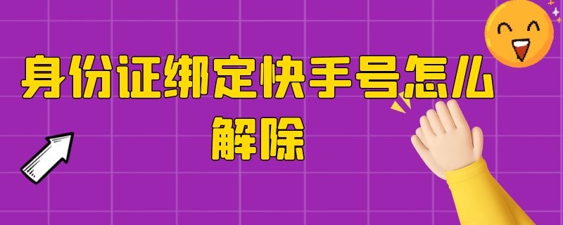 身份证绑定快手号怎么解除 身份证绑定快手号怎么解除苹果