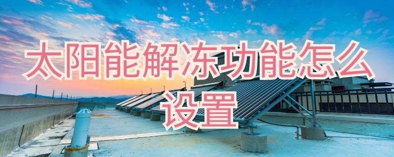 太阳能解冻功能怎么设置 太阳能解冻功能设置多少度