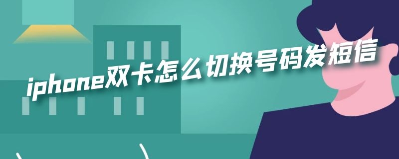 iphone双卡怎么切换号码发短信（iPhone双卡怎么切换发短信）