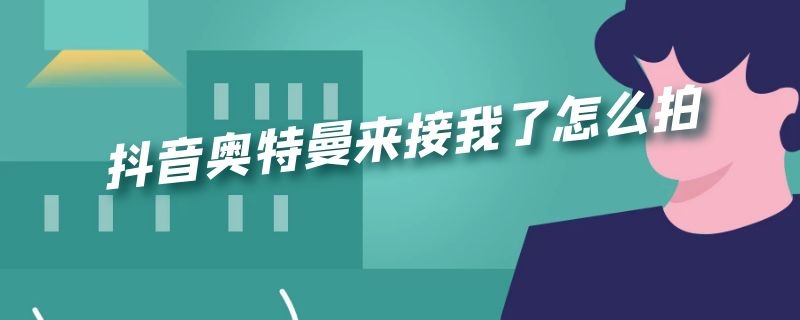 抖音奥特曼来接我了怎么拍 抖音奥特曼来接我了怎么拍视频