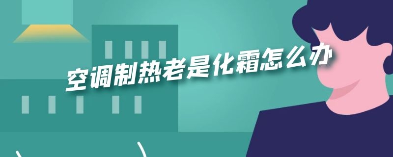 空调制热老是化霜怎么办（空调制热经常化霜）