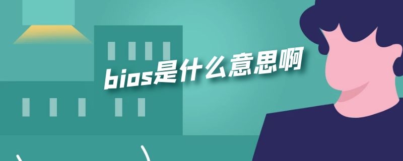 bios是什么意思啊 主板bios是什么意思啊