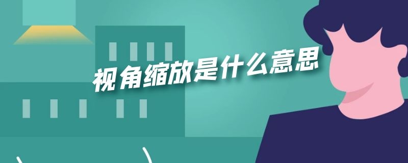 视角缩放是什么意思（iphone壁纸视角缩放是什么意思）