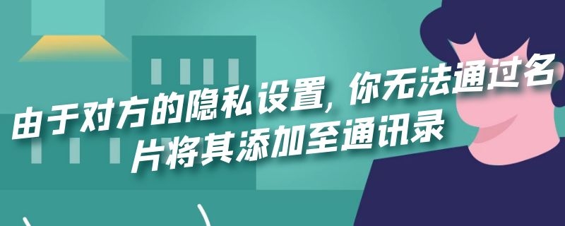 由于对方的隐私设置,你无法通过名片将其添加至通讯录